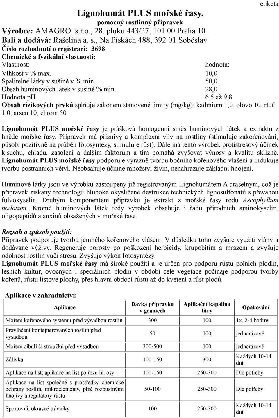 , Na Pískách 488, 392 01 Soběslav Číslo rozhodnutí o registraci: 3698 etiketa Chemické a fyzikální vlastnosti: Vlastnost: hodnota: Vlhkost v % max. 10,0 Spalitelné látky v sušině v % min.