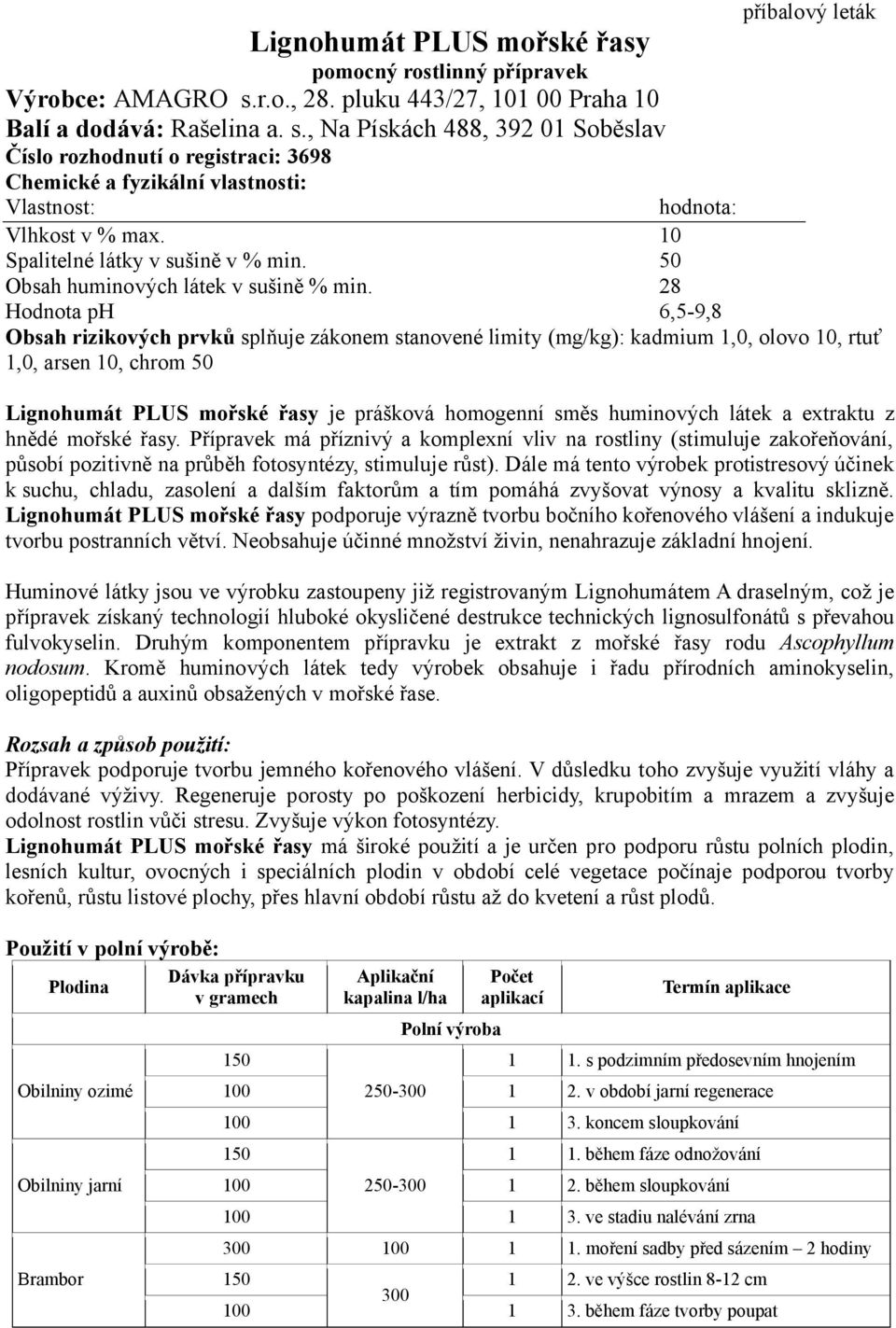 , Na Pískách 488, 392 01 Soběslav Číslo rozhodnutí o registraci: 3698 příbalový leták Chemické a fyzikální vlastnosti: Vlastnost: hodnota: Vlhkost v % max. 10 Spalitelné látky v sušině v % min.