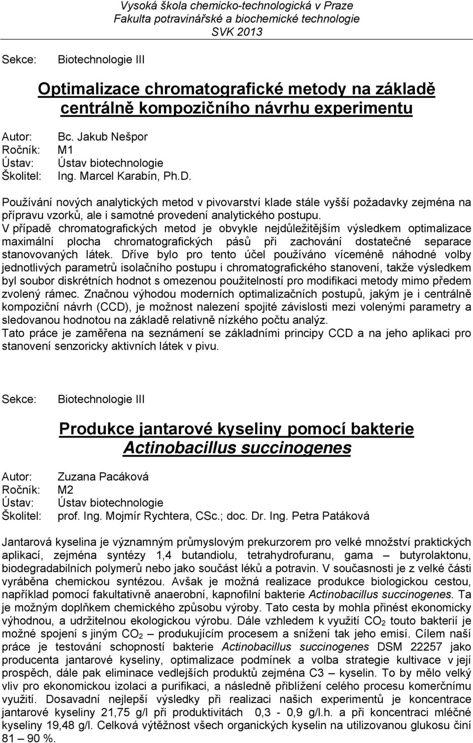 V případě chromatografických metod je obvykle nejdůležitějším výsledkem optimalizace maximální plocha chromatografických pásů při zachování dostatečné separace stanovovaných látek.