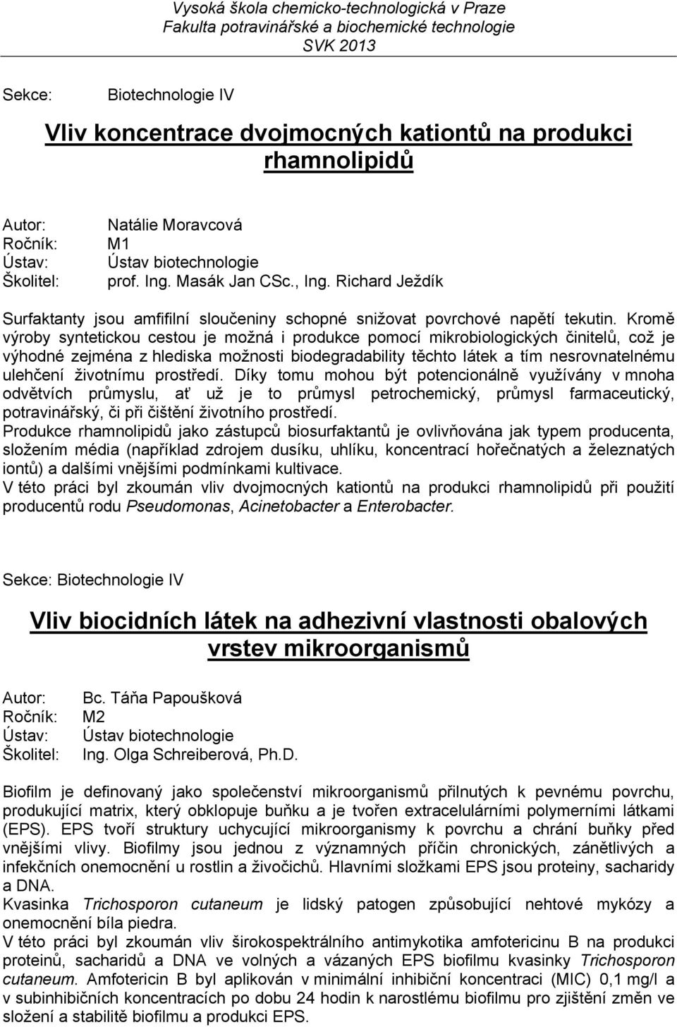 Kromě výroby syntetickou cestou je možná i produkce pomocí mikrobiologických činitelů, což je výhodné zejména z hlediska možnosti biodegradability těchto látek a tím nesrovnatelnému ulehčení