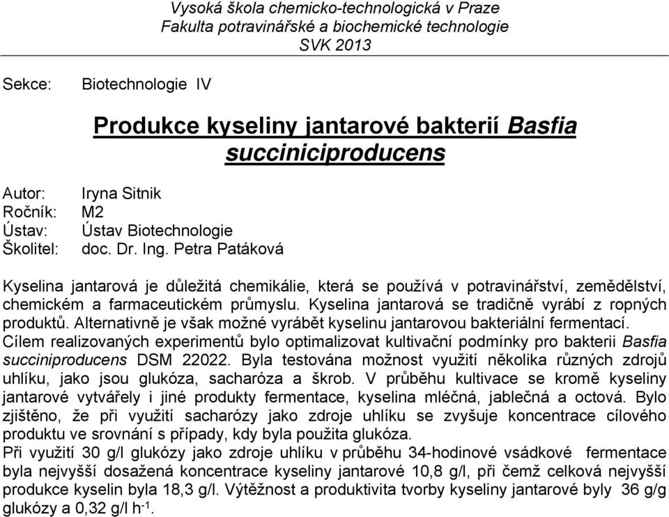 Alternativně je však možné vyrábět kyselinu jantarovou bakteriální fermentací. Cílem realizovaných experimentů bylo optimalizovat kultivační podmínky pro bakterii Basfia succiniproducens DSM 22022.