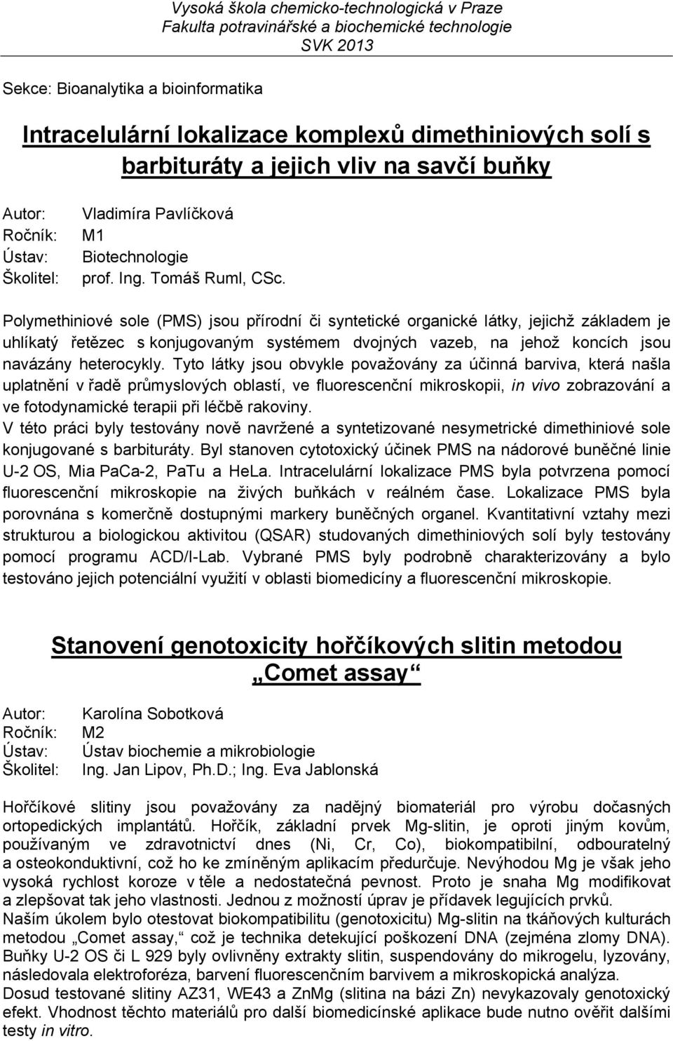 Polymethiniové sole (PMS) jsou přírodní či syntetické organické látky, jejichž základem je uhlíkatý řetězec s konjugovaným systémem dvojných vazeb, na jehož koncích jsou navázány heterocykly.