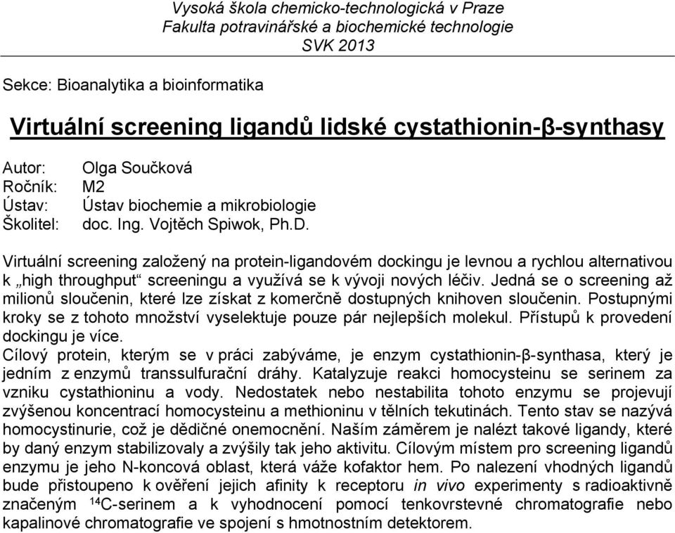 Jedná se o screening až milionů sloučenin, které lze získat z komerčně dostupných knihoven sloučenin. Postupnými kroky se z tohoto množství vyselektuje pouze pár nejlepších molekul.
