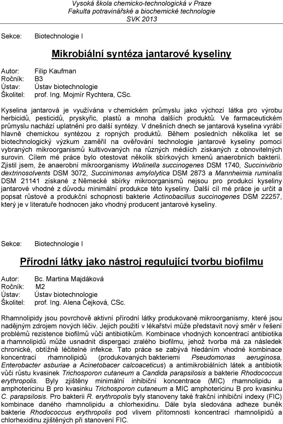 Ve farmaceutickém průmyslu nachází uplatnění pro další syntézy. V dnešních dnech se jantarová kyselina vyrábí hlavně chemickou syntézou z ropných produktů.
