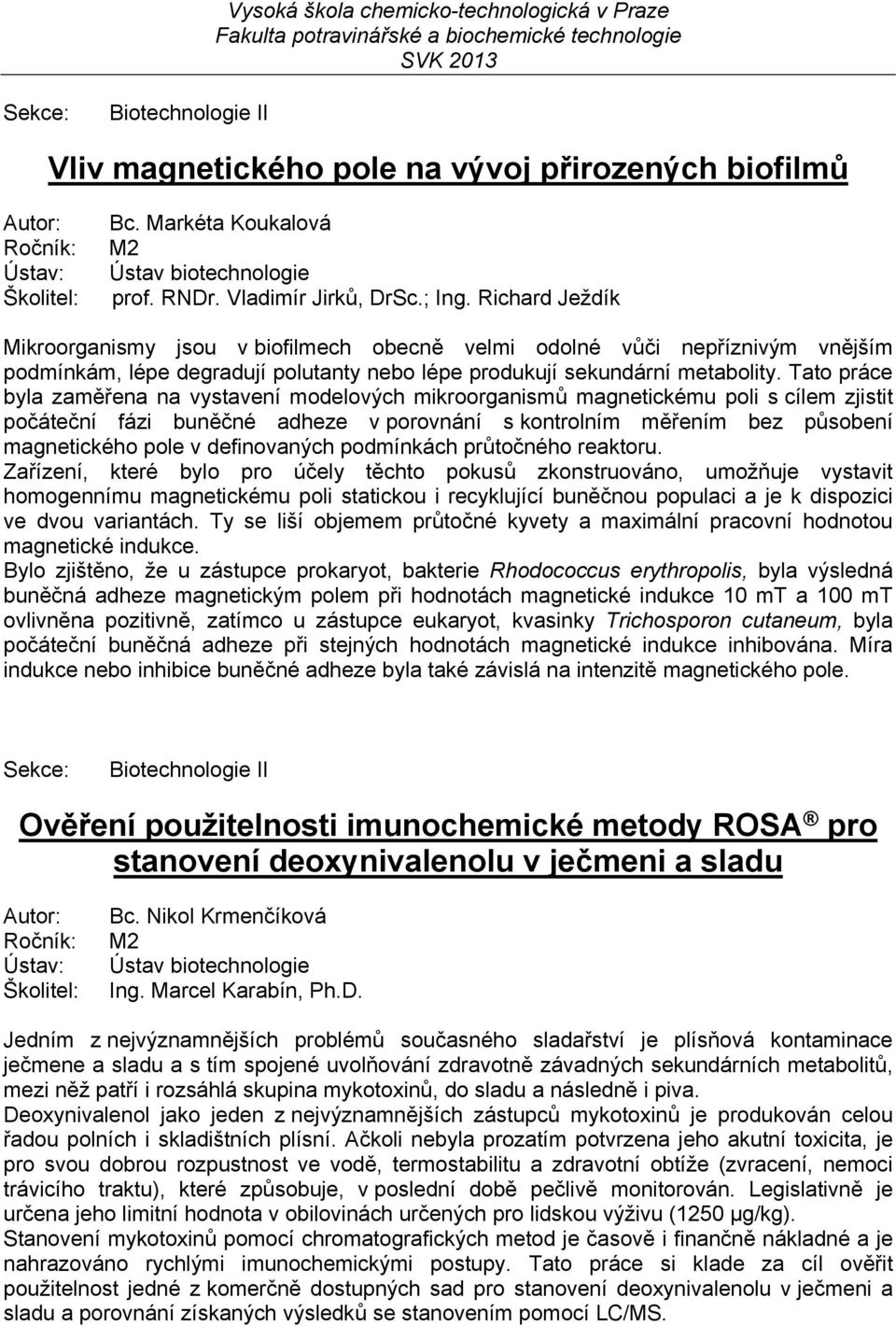 Tato práce byla zaměřena na vystavení modelových mikroorganismů magnetickému poli s cílem zjistit počáteční fázi buněčné adheze v porovnání s kontrolním měřením bez působení magnetického pole v