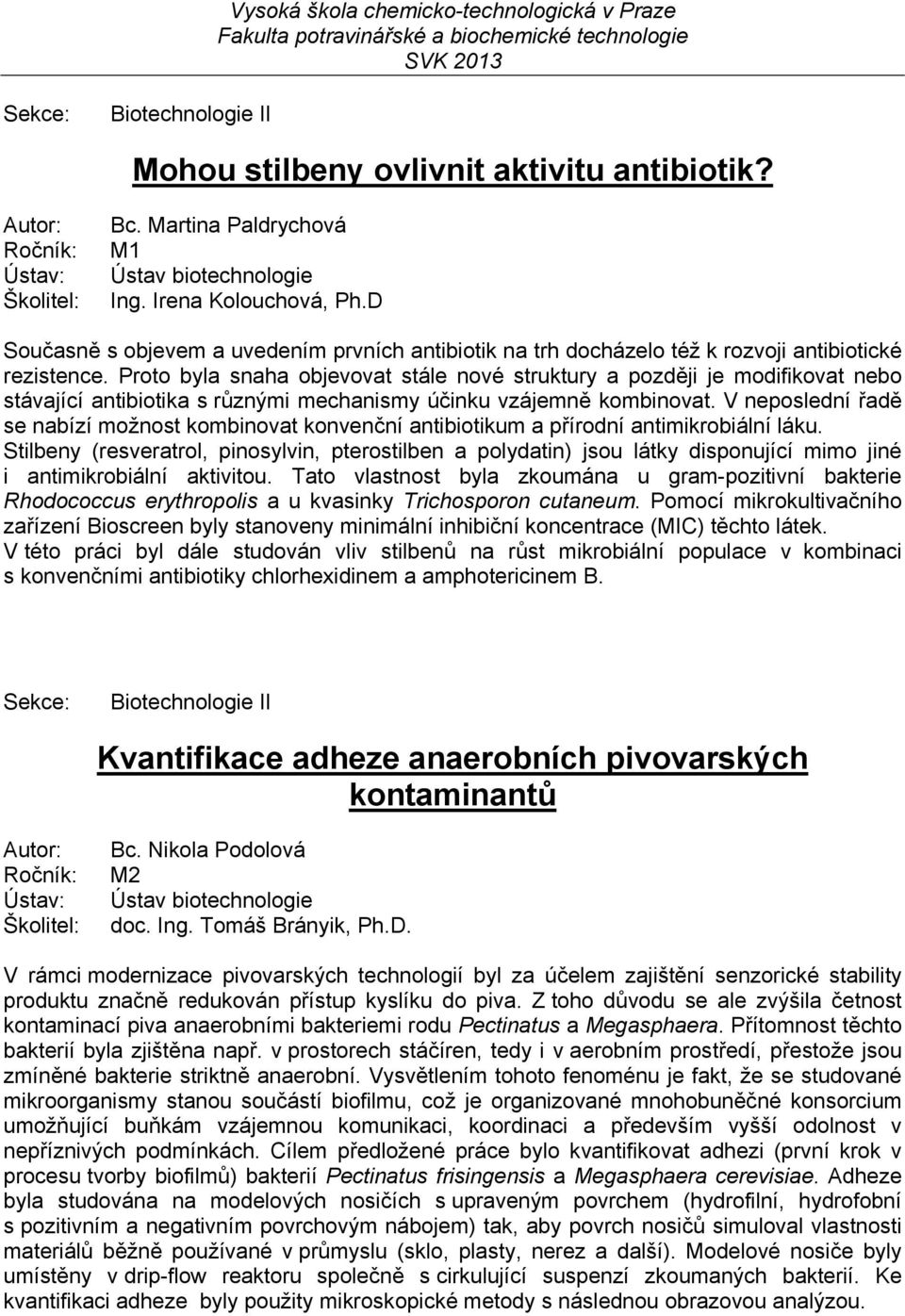 Proto byla snaha objevovat stále nové struktury a později je modifikovat nebo stávající antibiotika s různými mechanismy účinku vzájemně kombinovat.
