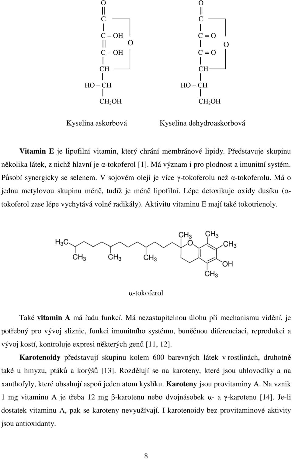 Má o jednu metylovou skupinu méně, tudíž je méně lipofilní. Lépe detoxikuje oxidy dusíku (αtokoferol zase lépe vychytává volné radikály). Aktivitu vitaminu E mají také tokotrienoly.