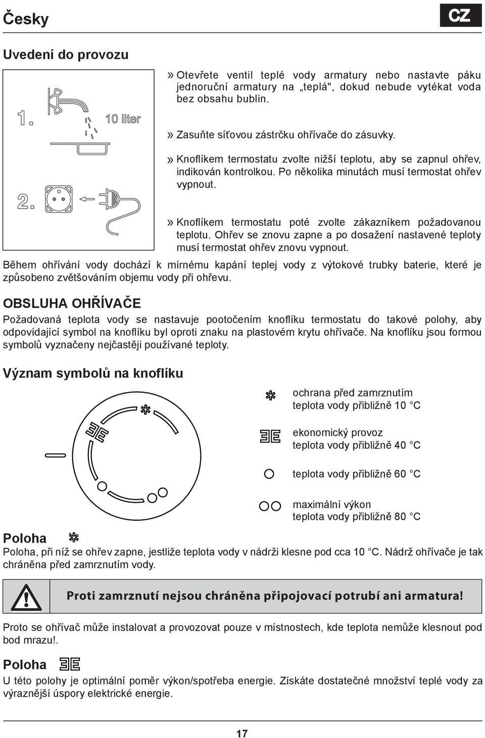 » Knoflíkem termostatu poté zvolte zákazníkem požadovanou teplotu. Ohřev se znovu zapne a po dosažení nastavené teploty musí termostat ohřev znovu vypnout.