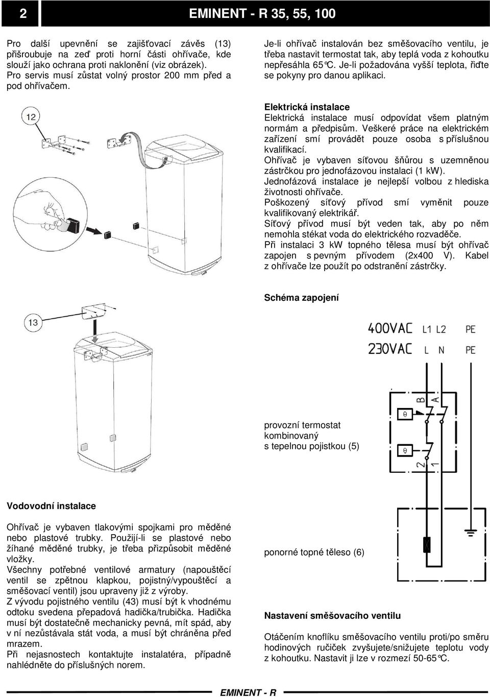 Je-li požadována vyšší teplota, řiďte se pokyny pro danou aplikaci. Elektrická instalace Elektrická instalace musí odpovídat všem platným normám a předpisům.