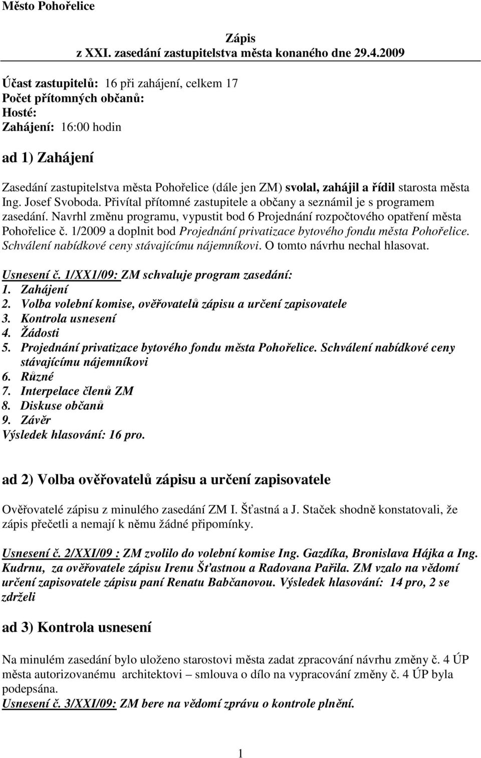 starosta města Ing. Josef Svoboda. Přivítal přítomné zastupitele a občany a seznámil je s programem zasedání. Navrhl změnu programu, vypustit bod 6 Projednání rozpočtového opatření města Pohořelice č.