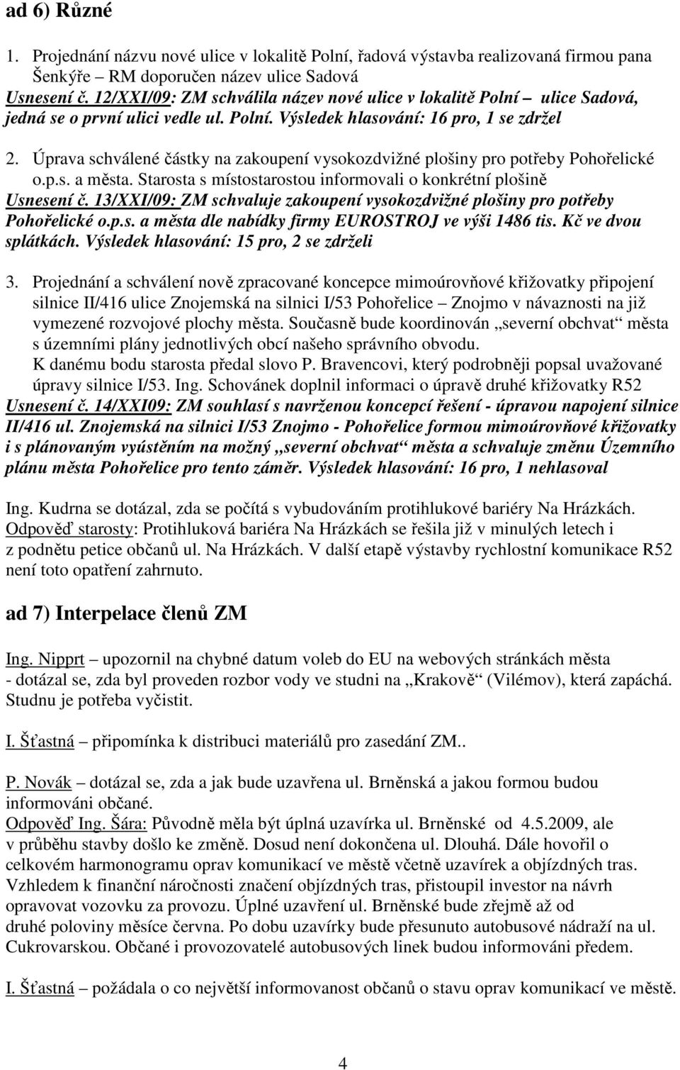 Úprava schválené částky na zakoupení vysokozdvižné plošiny pro potřeby Pohořelické o.p.s. a města. Starosta s místostarostou informovali o konkrétní plošině Usnesení č.