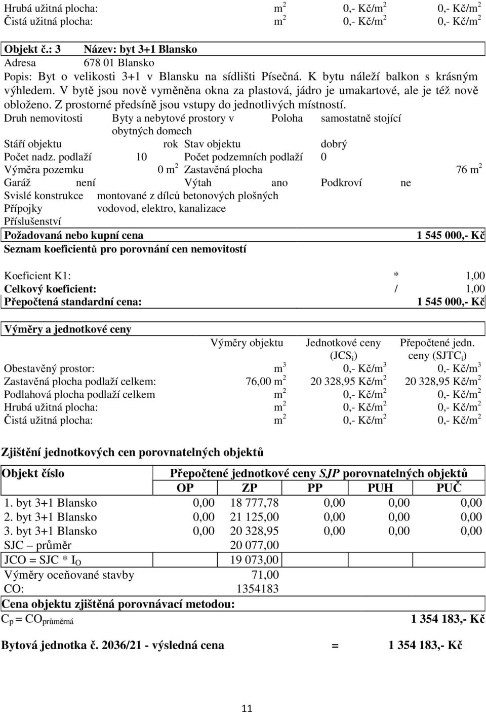 V bytě jsou nově vyměněna okna za plastová, jádro je umakartové, ale je též nově obloženo. Z prostorné předsíně jsou vstupy do jednotlivých místností.