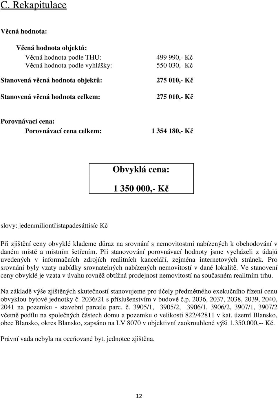 srovnání s nemovitostmi nabízených k obchodování v daném místě a místním šetřením.