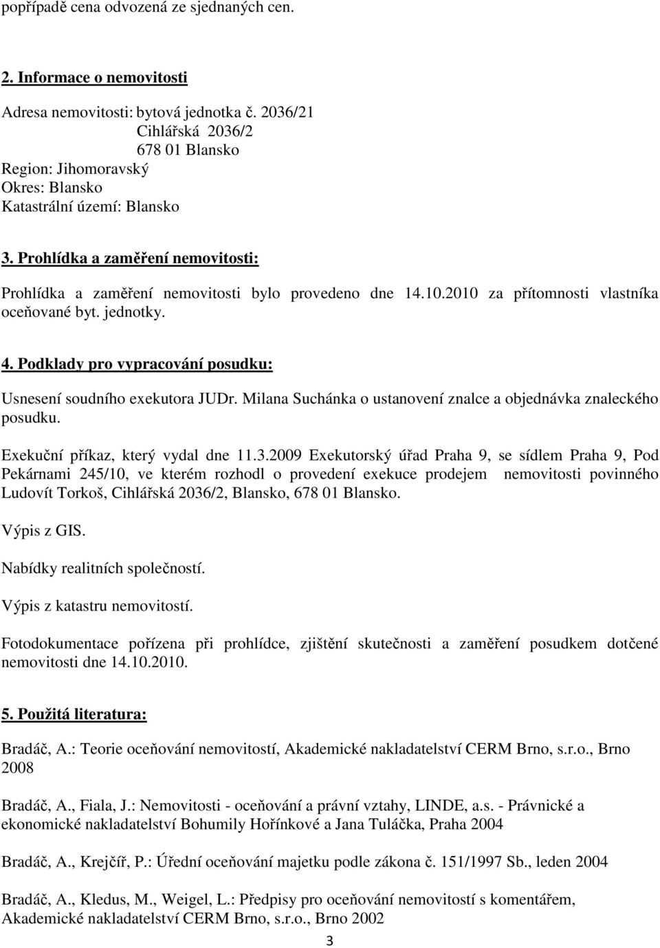 2010 za přítomnosti vlastníka oceňované byt. jednotky. 4. Podklady pro vypracování posudku: Usnesení soudního exekutora JUDr. Milana Suchánka o ustanovení znalce a objednávka znaleckého posudku.