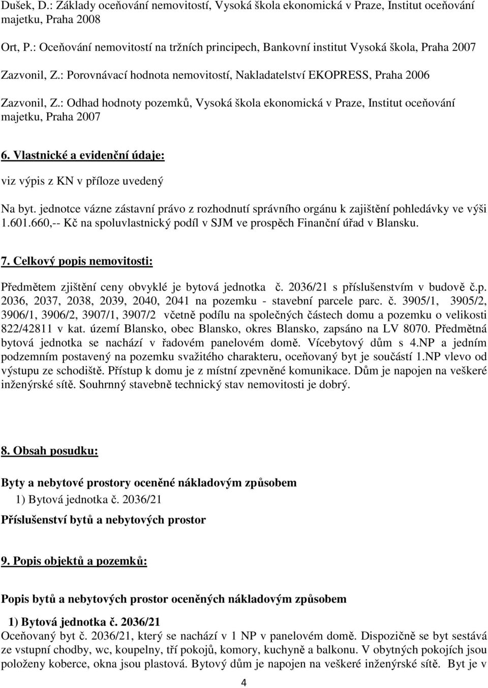 : Odhad hodnoty pozemků, Vysoká škola ekonomická v Praze, Institut oceňování majetku, Praha 2007 6. Vlastnické a evidenční údaje: viz výpis z KN v příloze uvedený Na byt.