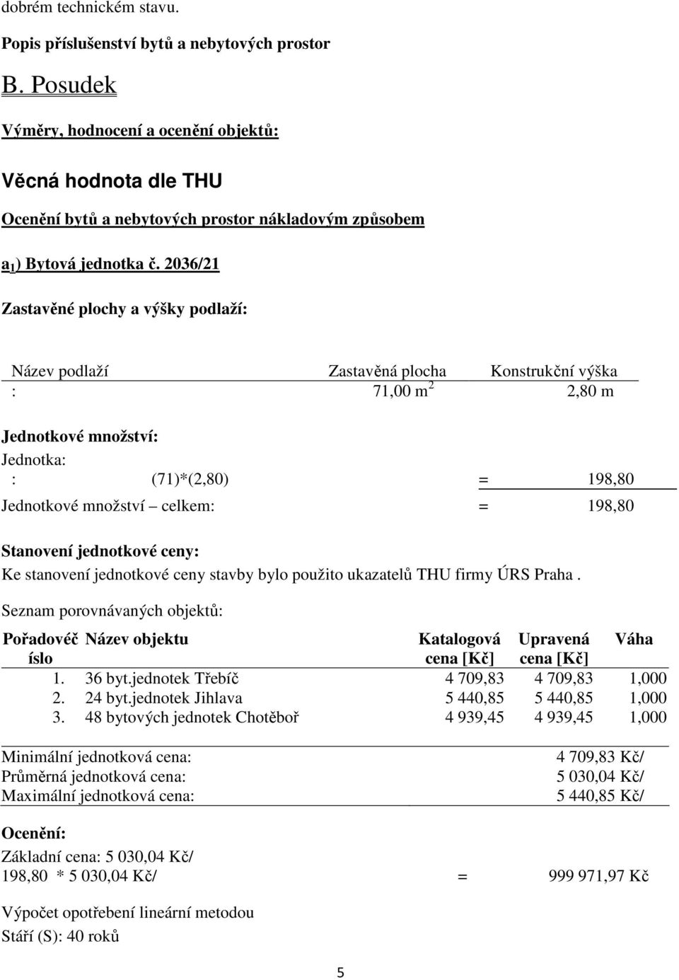 2036/21 Zastavěné plochy a výšky podlaží: Název podlaží Zastavěná plocha Konstrukční výška : 71,00 m 2 2,80 m Jednotkové množství: Jednotka: : (71)*(2,80) = 198,80 Jednotkové množství celkem: =