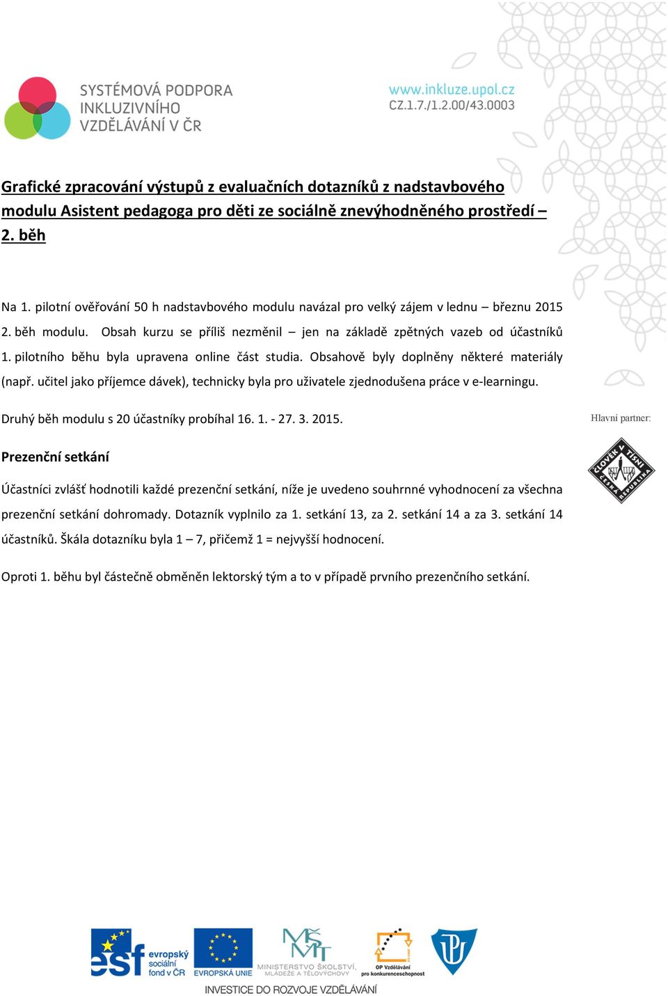 pilotního běhu byla upravena online část studia. Obsahově byly doplněny některé materiály (např. učitel jako příjemce dávek), technicky byla pro uživatele zjednodušena práce v e learningu.