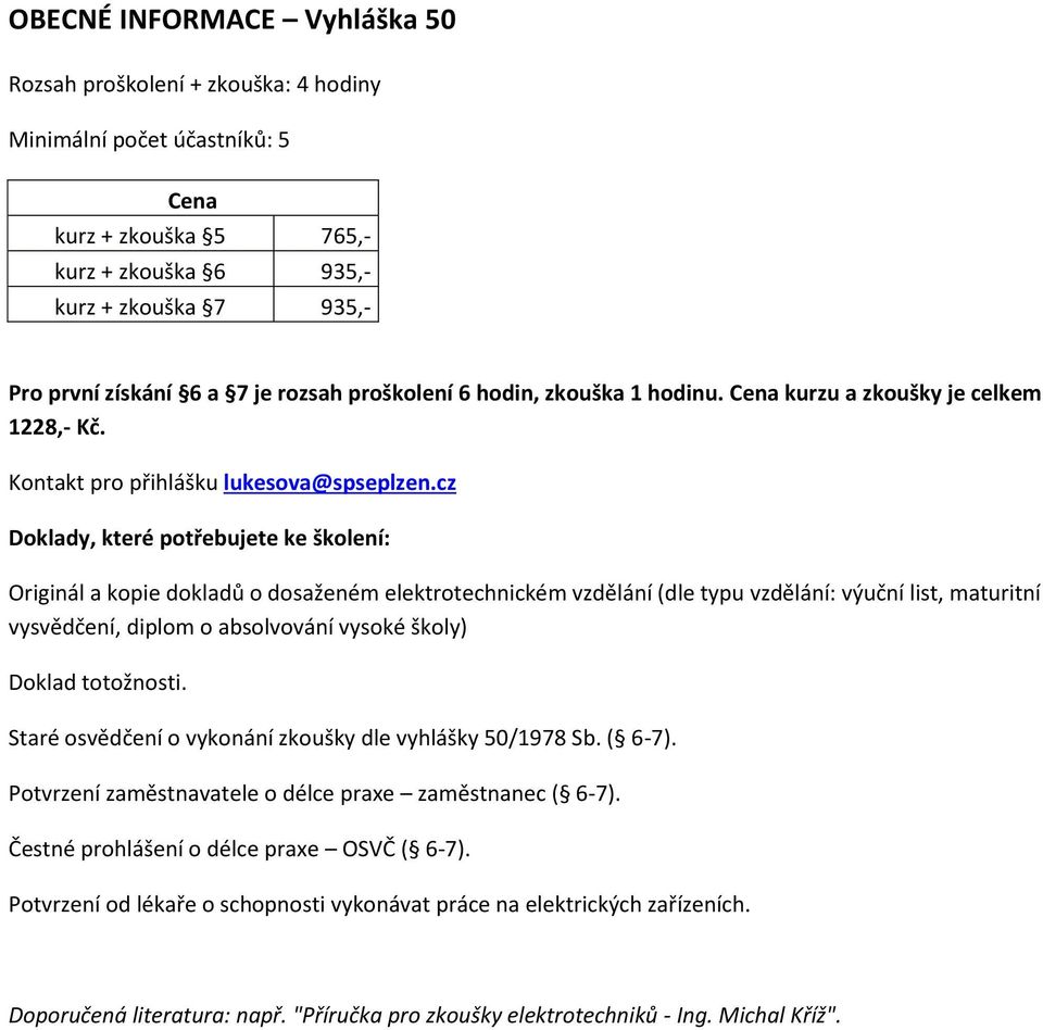 Doklady, které potřebujete ke školení: Originál a kopie dokladů o dosaženém elektrotechnickém vzdělání (dle typu vzdělání: výuční list, maturitní vysvědčení, diplom o absolvování vysoké školy) Doklad