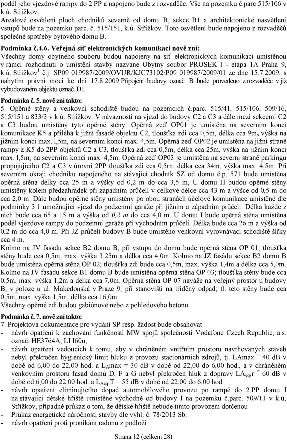 Toto osvětlení bude napojeno z rozvaděčů společné spotřeby bytového domu B. Podmínka č.4.6.