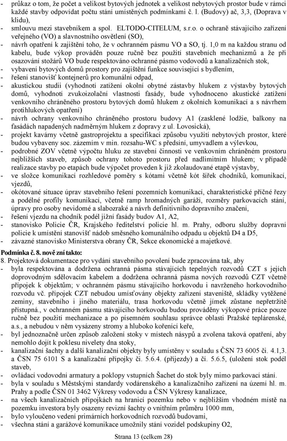 1,0 m na každou stranu od kabelu, bude výkop prováděn pouze ručně bez použití stavebních mechanizmů a že při osazování stožárů VO bude respektováno ochranné pásmo vodovodů a kanalizačních stok, -