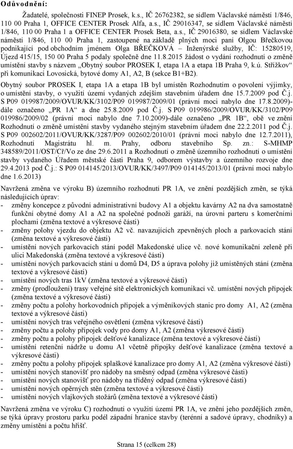 15280519, Újezd 415/15, 150 00 Praha 5 podaly společně dne 11.8.2015 žádost o vydání rozhodnutí o změně umístění stavby s názvem Obytný soubor PROSEK I, etapa 1A a etapa 1B Praha 9, k.ú.
