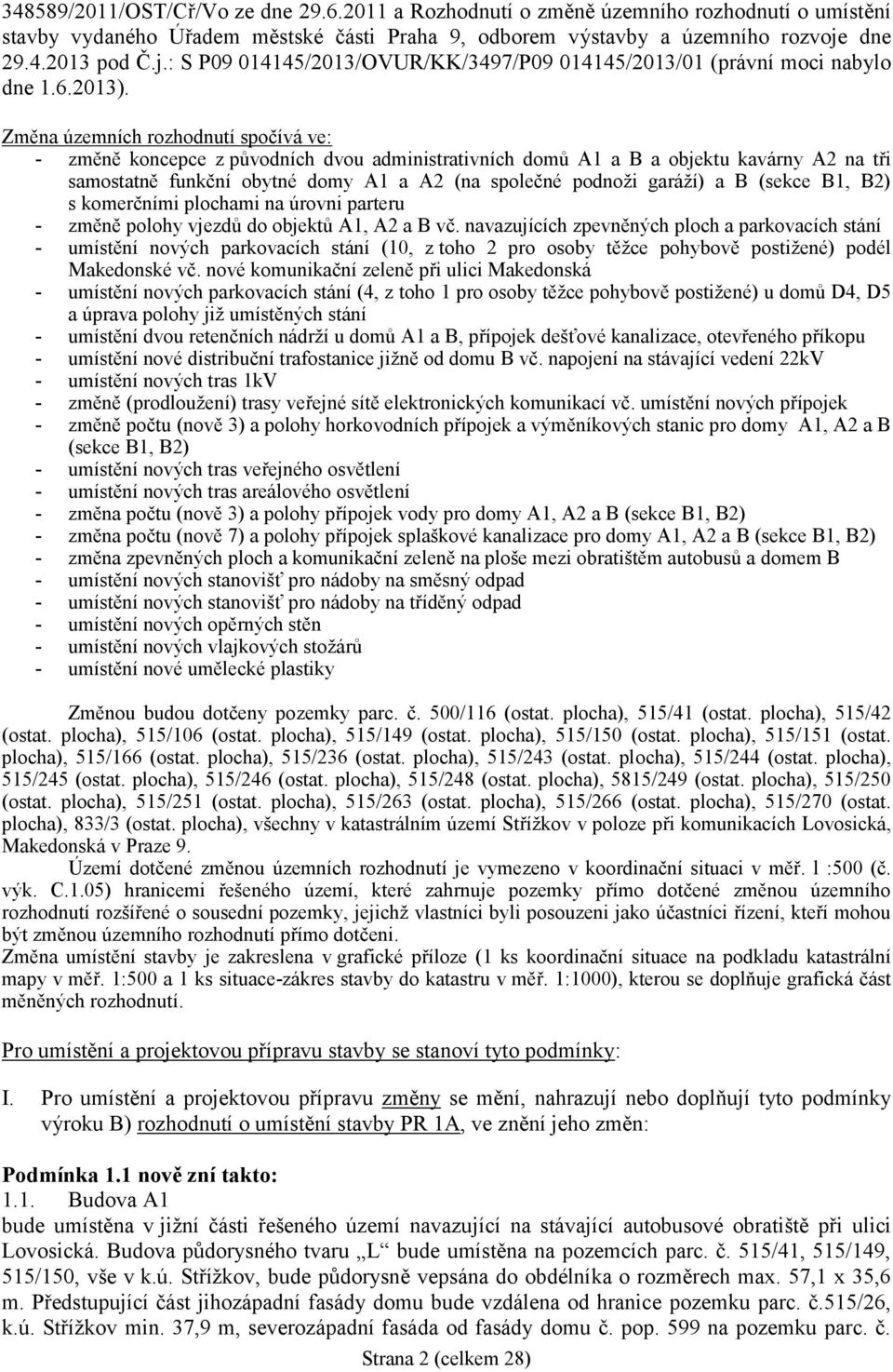 Změna územních rozhodnutí spočívá ve: - změně koncepce z původních dvou administrativních domů A1 a B a objektu kavárny A2 na tři samostatně funkční obytné domy A1 a A2 (na společné podnoži garáží) a
