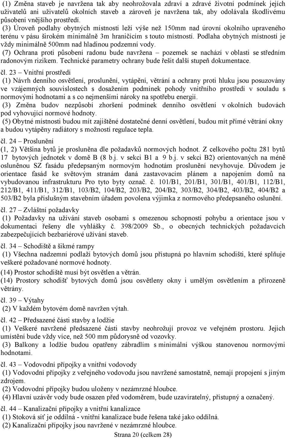 Podlaha obytných místností je vždy minimálně 500mm nad hladinou podzemní vody. (7) Ochrana proti působení radonu bude navržena pozemek se nachází v oblasti se středním radonovým rizikem.