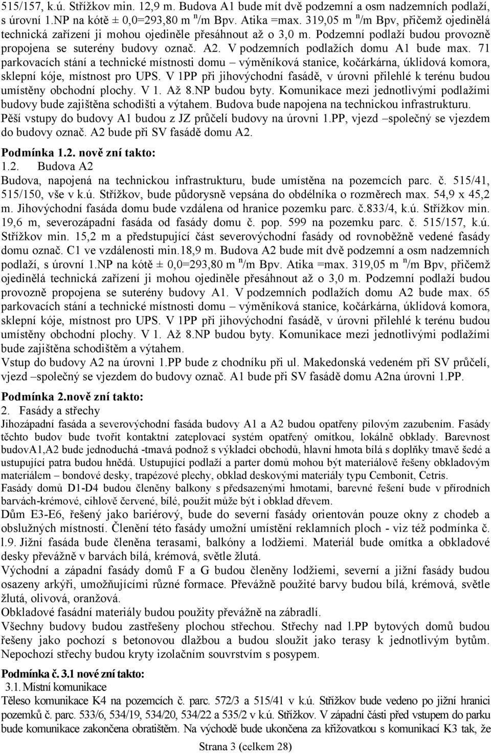 V podzemních podlažích domu A1 bude max. 71 parkovacích stání a technické místnosti domu výměníková stanice, kočárkárna, úklidová komora, sklepní kóje, místnost pro UPS.