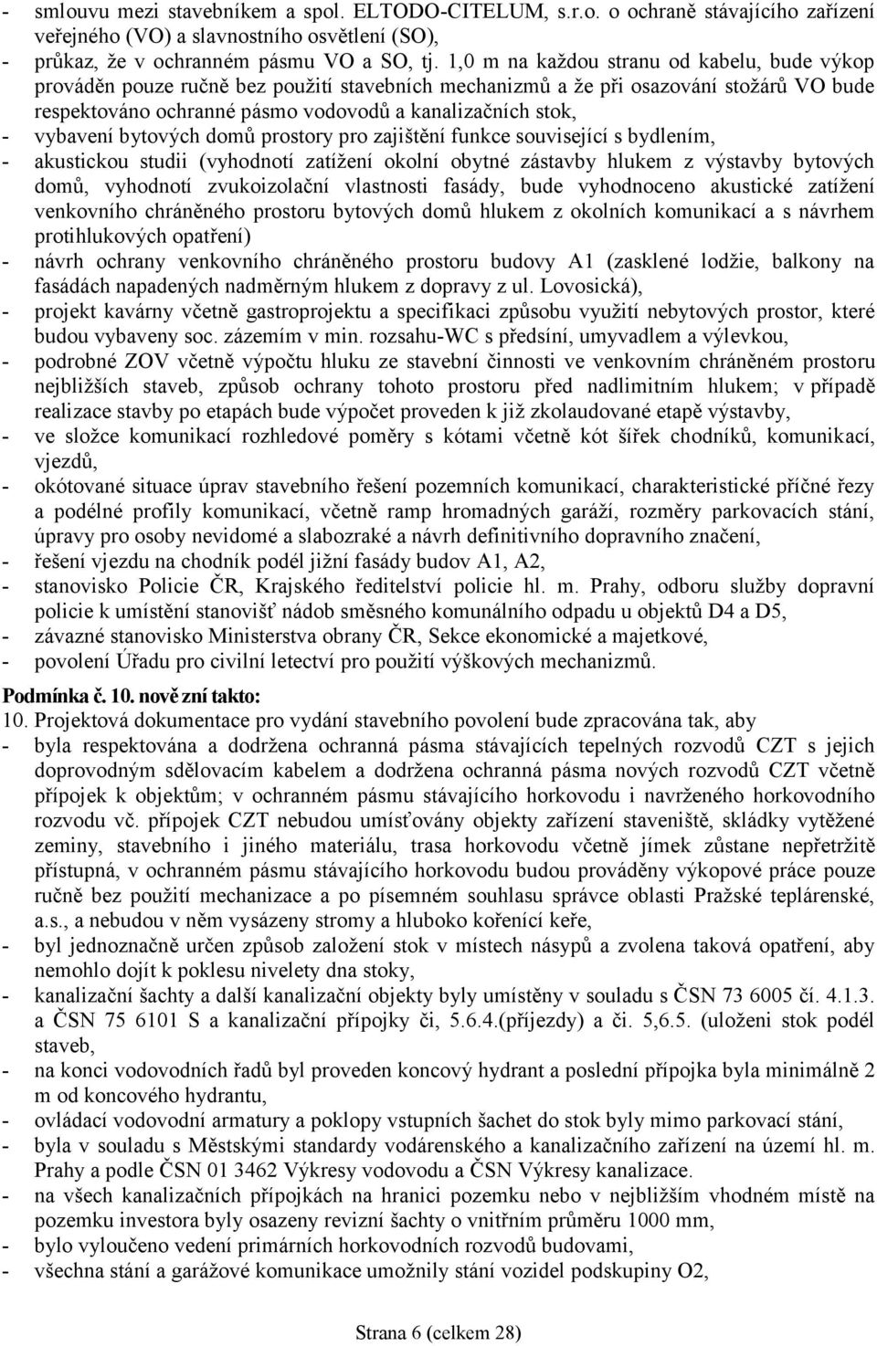 vybavení bytových domů prostory pro zajištění funkce související s bydlením, - akustickou studii (vyhodnotí zatížení okolní obytné zástavby hlukem z výstavby bytových domů, vyhodnotí zvukoizolační