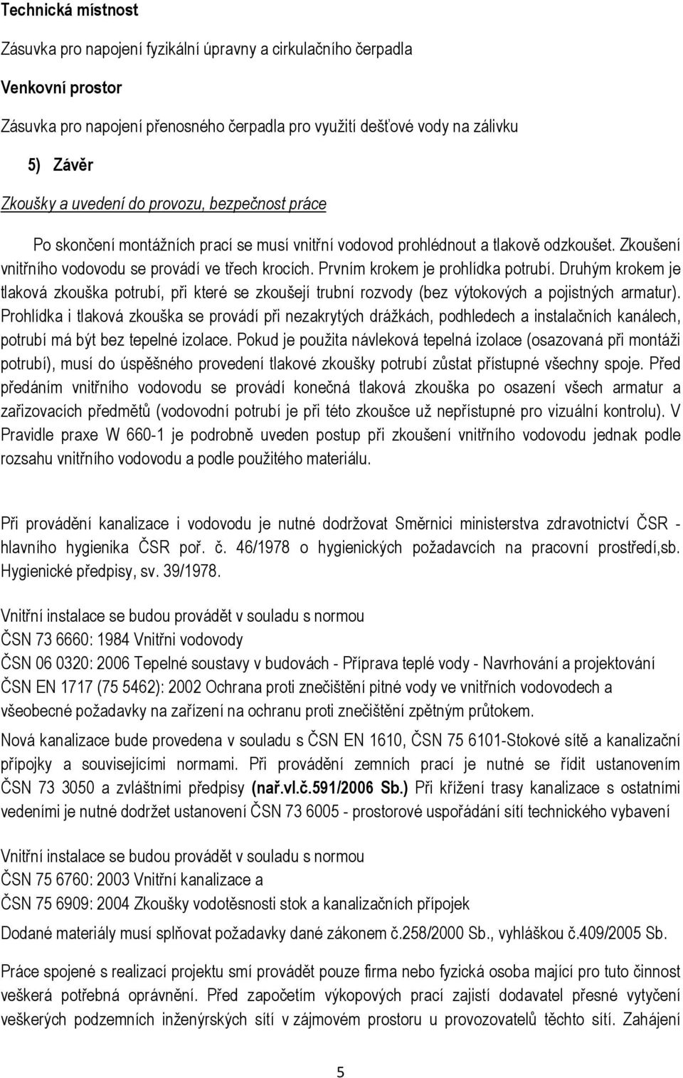 Prvním krokem je prohlídka potrubí. Druhým krokem je tlaková zkouška potrubí, při které se zkoušejí trubní rozvody (bez výtokových a pojistných armatur).