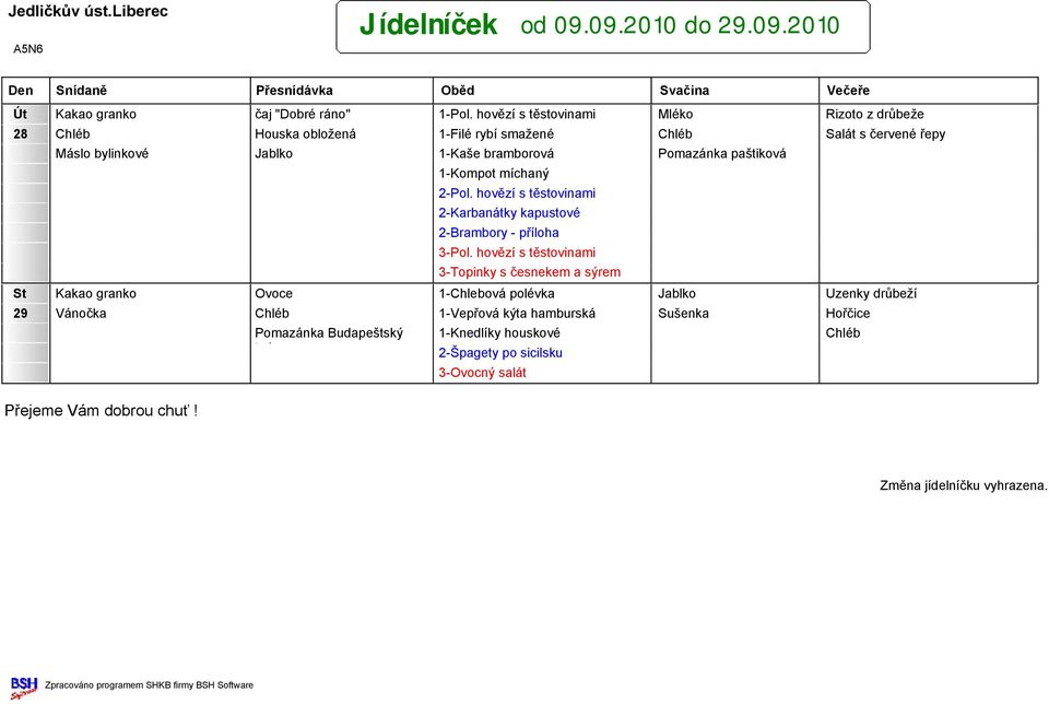 1-Kaše bramborová Pomazánka paštiková 1-Kompot míchaný 2-Karbanátky kapustové 3-Topinky s česnekem a sýrem Kakao granko Ovoce 1-Chlebová