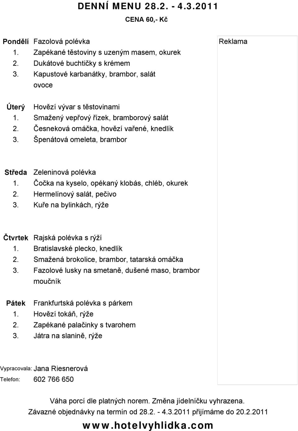 Špenátová omeleta, brambor Středa Zeleninová polévka 1. Čočka na kyselo, opékaný klobás, chléb, okurek 2. Hermelínový salát, pečivo 3.