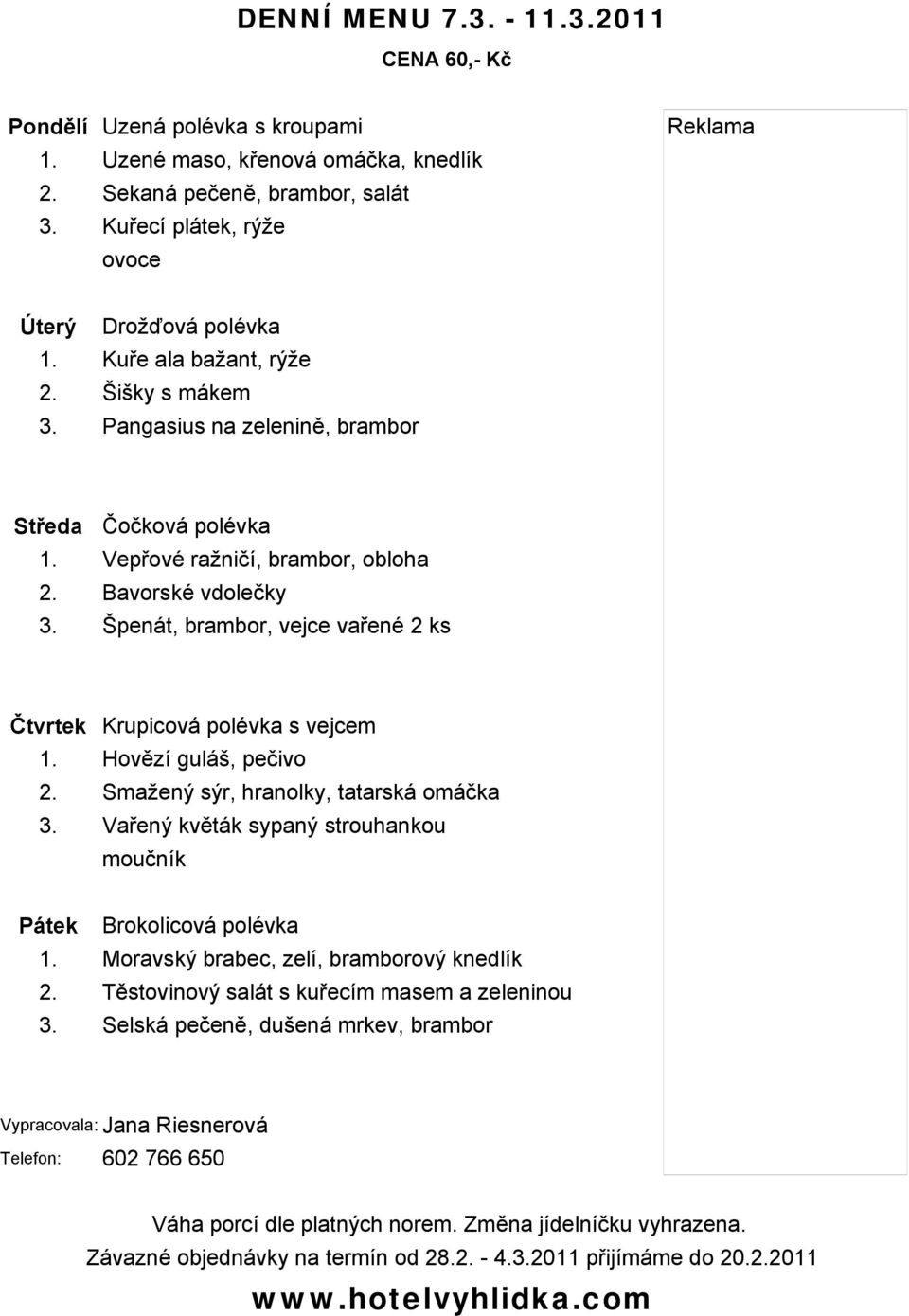 Vepřové ražničí, brambor, obloha 2. Bavorské vdolečky 3. Špenát, brambor, vejce vařené 2 ks Čtvrtek Krupicová polévka s vejcem 1. Hovězí guláš, pečivo 2.