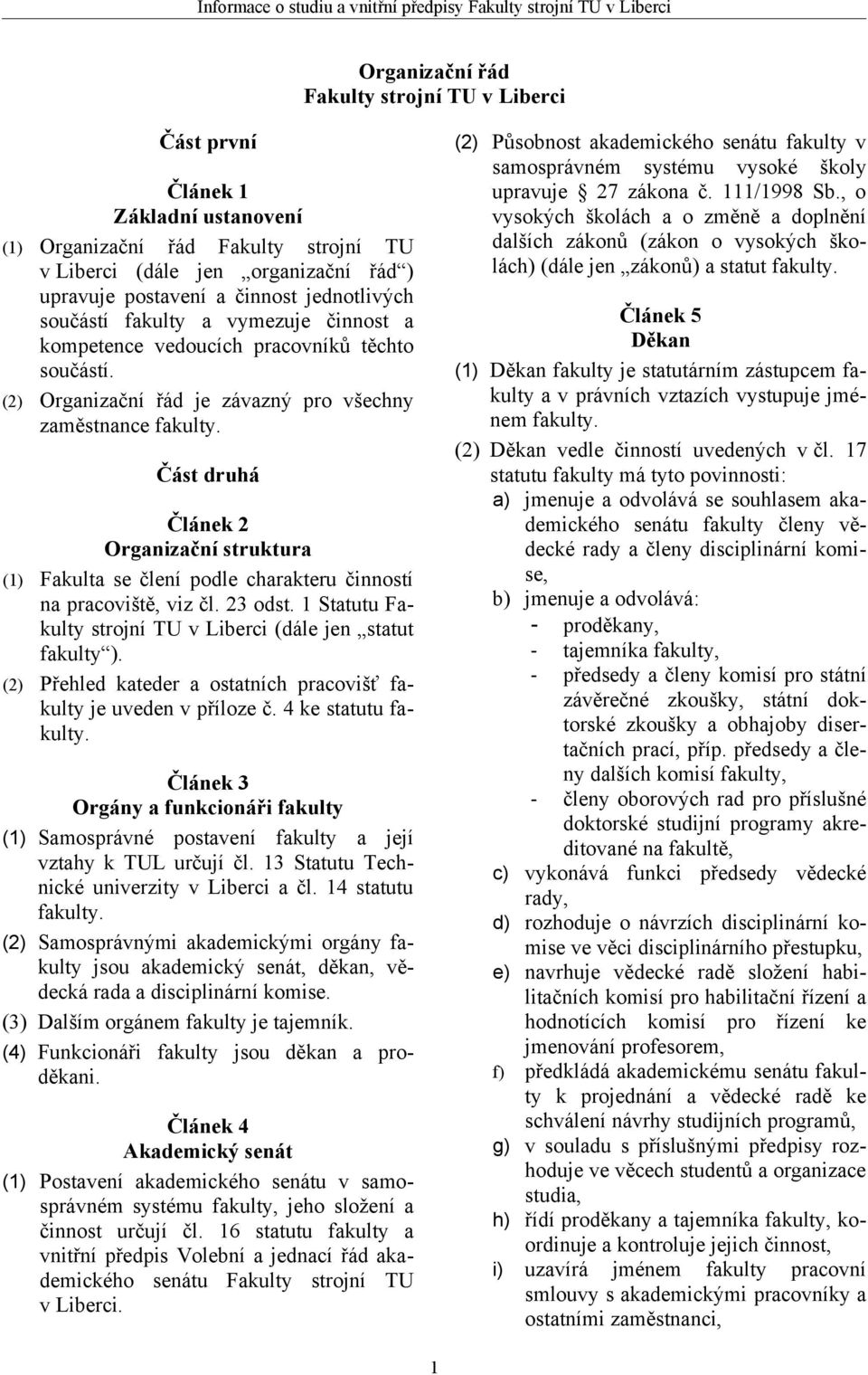 Část druhá Článek 2 Organizační struktura (1) Fakulta se člení podle charakteru činností na pracoviště, viz čl. 23 odst. 1 Statutu Fakulty strojní TU v Liberci (dále jen statut fakulty ).