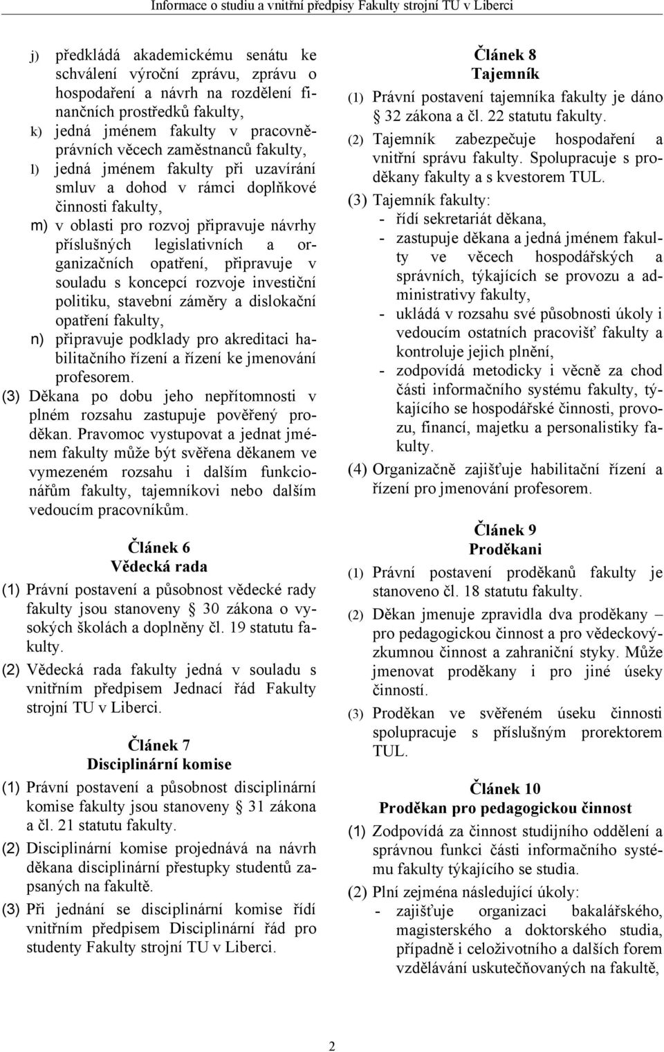 připravuje v souladu s koncepcí rozvoje investiční politiku, stavební záměry a dislokační opatření fakulty, n) připravuje podklady pro akreditaci habilitačního řízení a řízení ke jmenování profesorem.