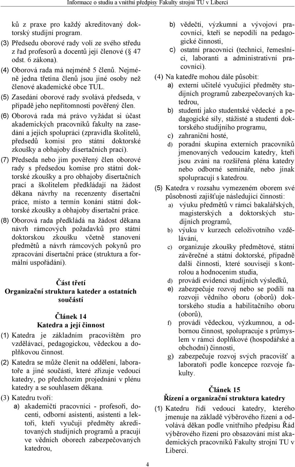 (5) Zasedání oborové rady svolává předseda, v případě jeho nepřítomnosti pověřený člen.