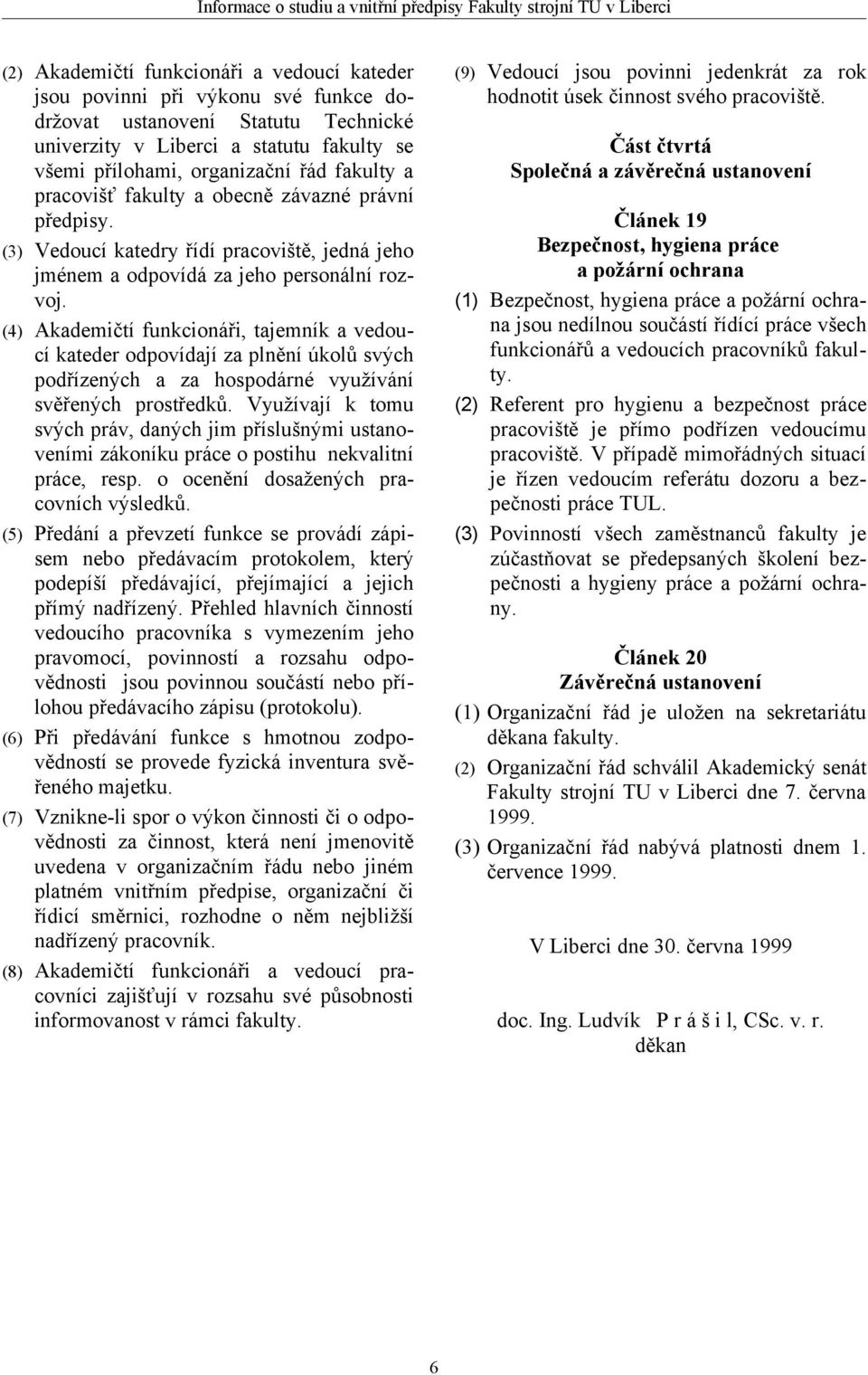 (4) Akademičtí funkcionáři, tajemník a vedoucí kateder odpovídají za plnění úkolů svých podřízených a za hospodárné využívání svěřených prostředků.