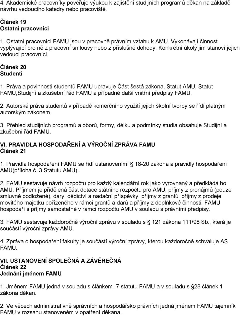 Článek 20 Studenti 1. Práva a povinnosti studentů FAMU upravuje Část šestá zákona, Statut AMU, Statut FAMU,Studijní a zkušební řád FAMU a případně další vnitřní předpisy FAMU. 2. Autorská práva studentů v případě komerčního využití jejich školní tvorby se řídí platným autorským zákonem.