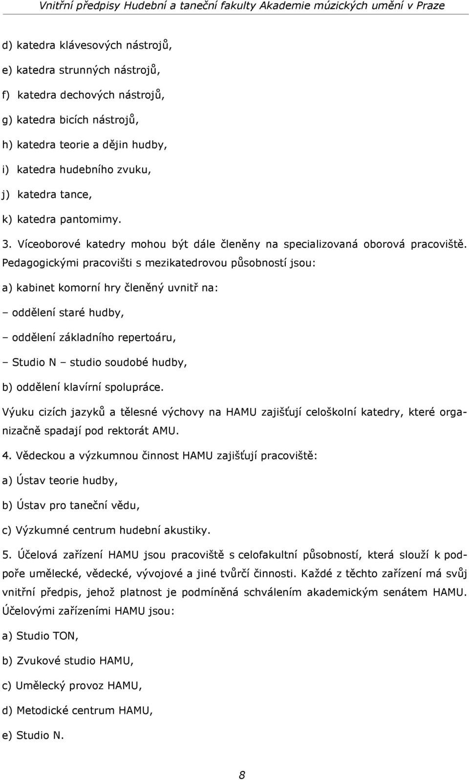 Pedagogickými pracovišti s mezikatedrovou působností jsou: a) kabinet komorní hry členěný uvnitř na: oddělení staré hudby, oddělení základního repertoáru, Studio N studio soudobé hudby, b) oddělení