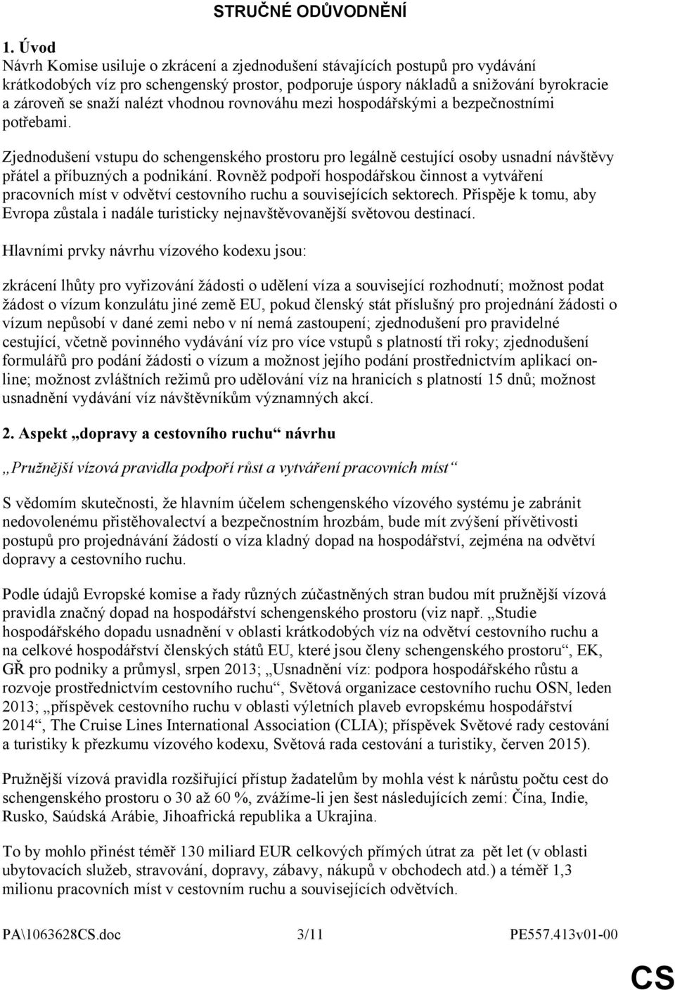 nalézt vhodnou rovnováhu mezi hospodářskými a bezpečnostními potřebami. Zjednodušení vstupu do schengenského prostoru pro legálně cestující osoby usnadní návštěvy přátel a příbuzných a podnikání.