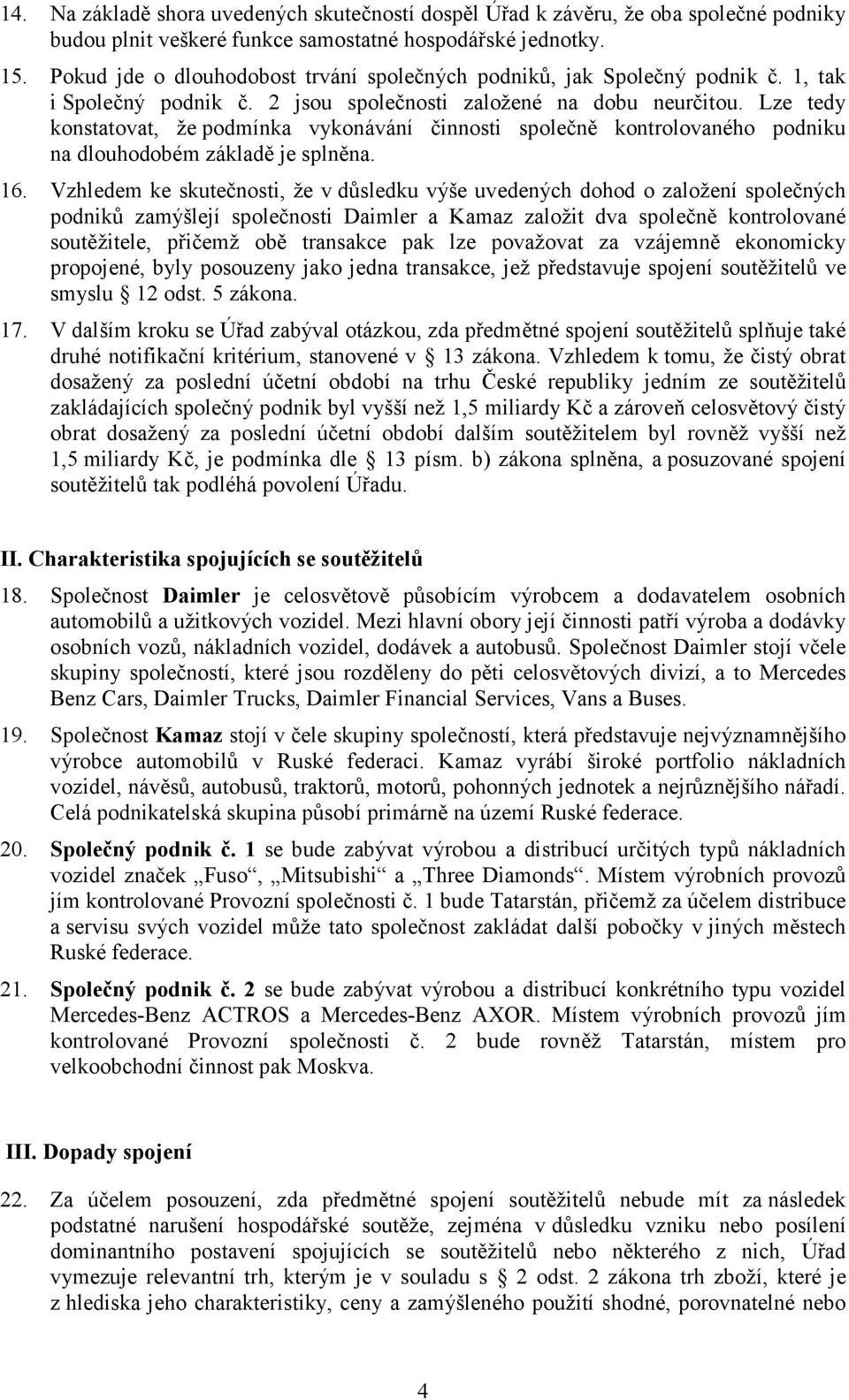 Lze tedy konstatovat, že podmínka vykonávání činnosti společně kontrolovaného podniku na dlouhodobém základě je splněna. 16.