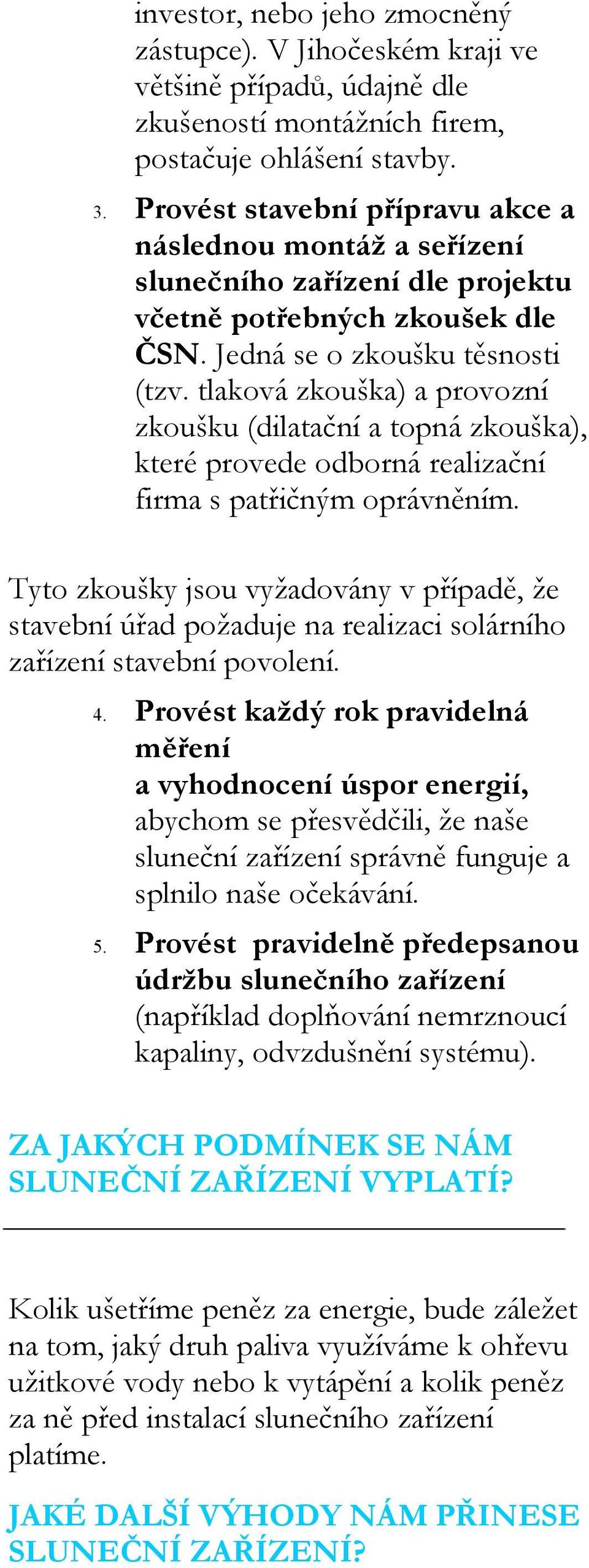 tlaková zkouška) a provozní zkoušku (dilatační a topná zkouška), které provede odborná realizační firma s patřičným oprávněním.