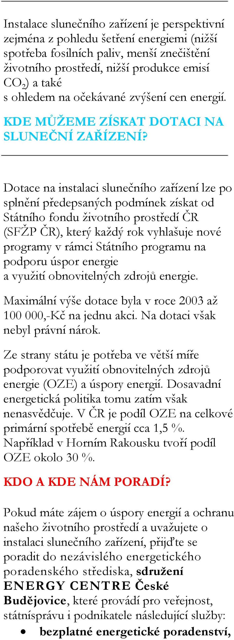 Dotace na instalaci slunečního zařízení lze po splnění předepsaných podmínek získat od Státního fondu životního prostředí ČR (SFŽP ČR), který každý rok vyhlašuje nové programy v rámci Státního