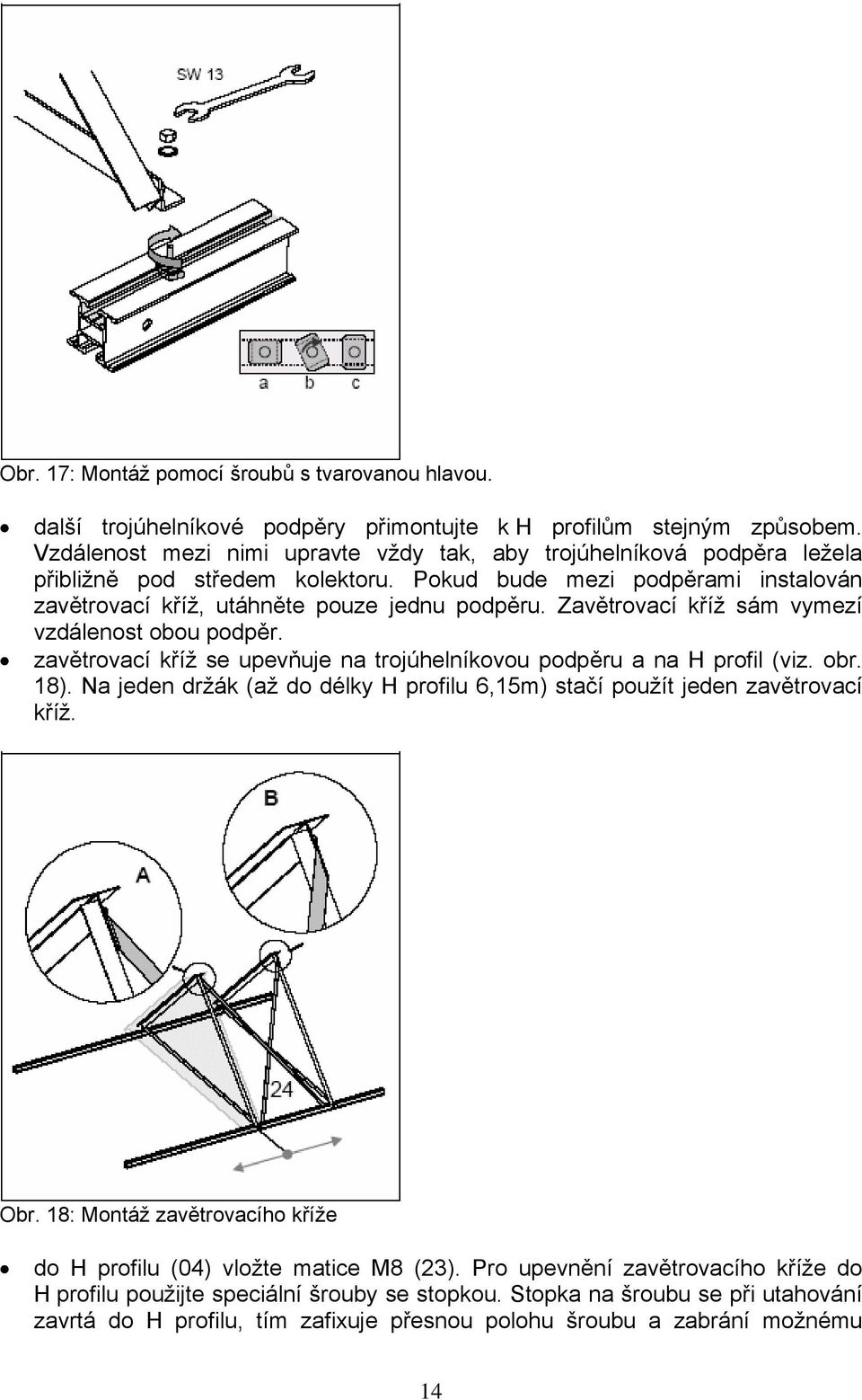 Zavětrovací kříž sám vymezí vzdálenost obou podpěr. zavětrovací kříž se upevňuje na trojúhelníkovou podpěru a na H profil (viz. obr. 18).