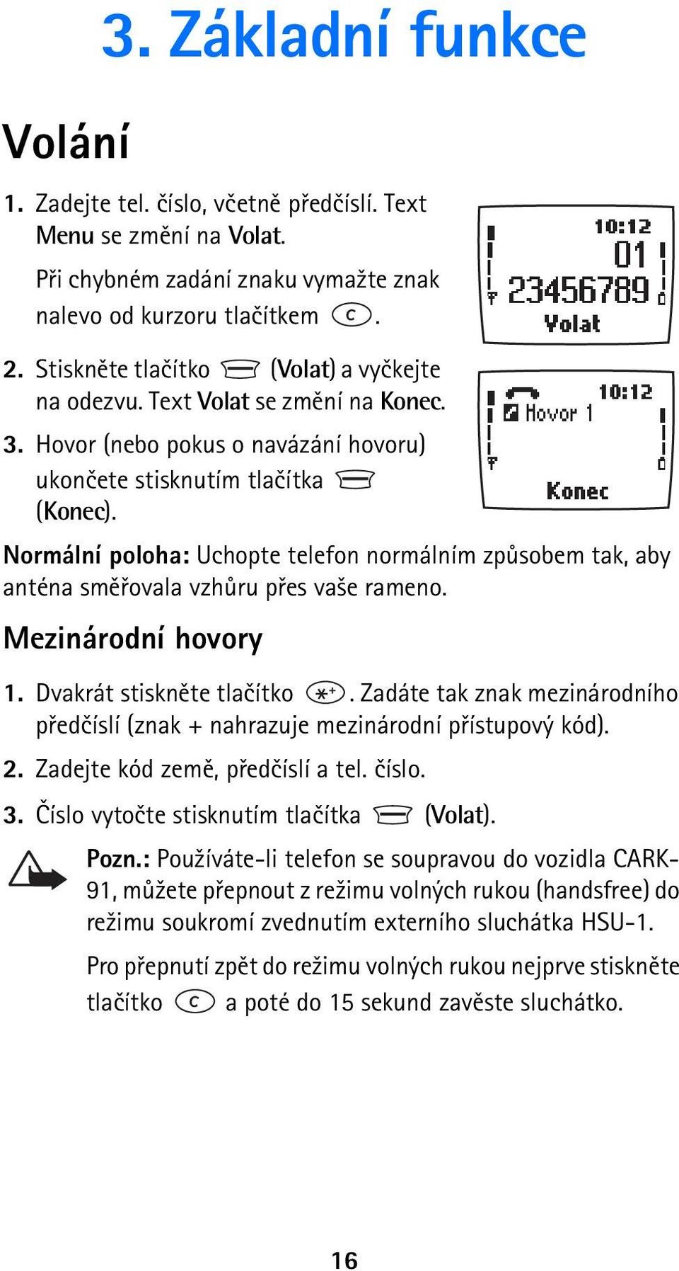 Normální poloha: Uchopte telefon normálním zpùsobem tak, aby anténa smìøovala vzhùru pøes va¹e rameno. Mezinárodní hovory 1. Dvakrát stisknìte tlaèítko.