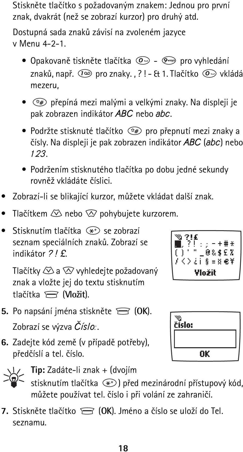 Podr¾te stisknuté tlaèítko pro pøepnutí mezi znaky a èísly. Na displeji je pak zobrazen indikátor ABC (abc) nebo 123. Podr¾ením stisknutého tlaèítka po dobu jedné sekundy rovnì¾ vkládáte èíslici.