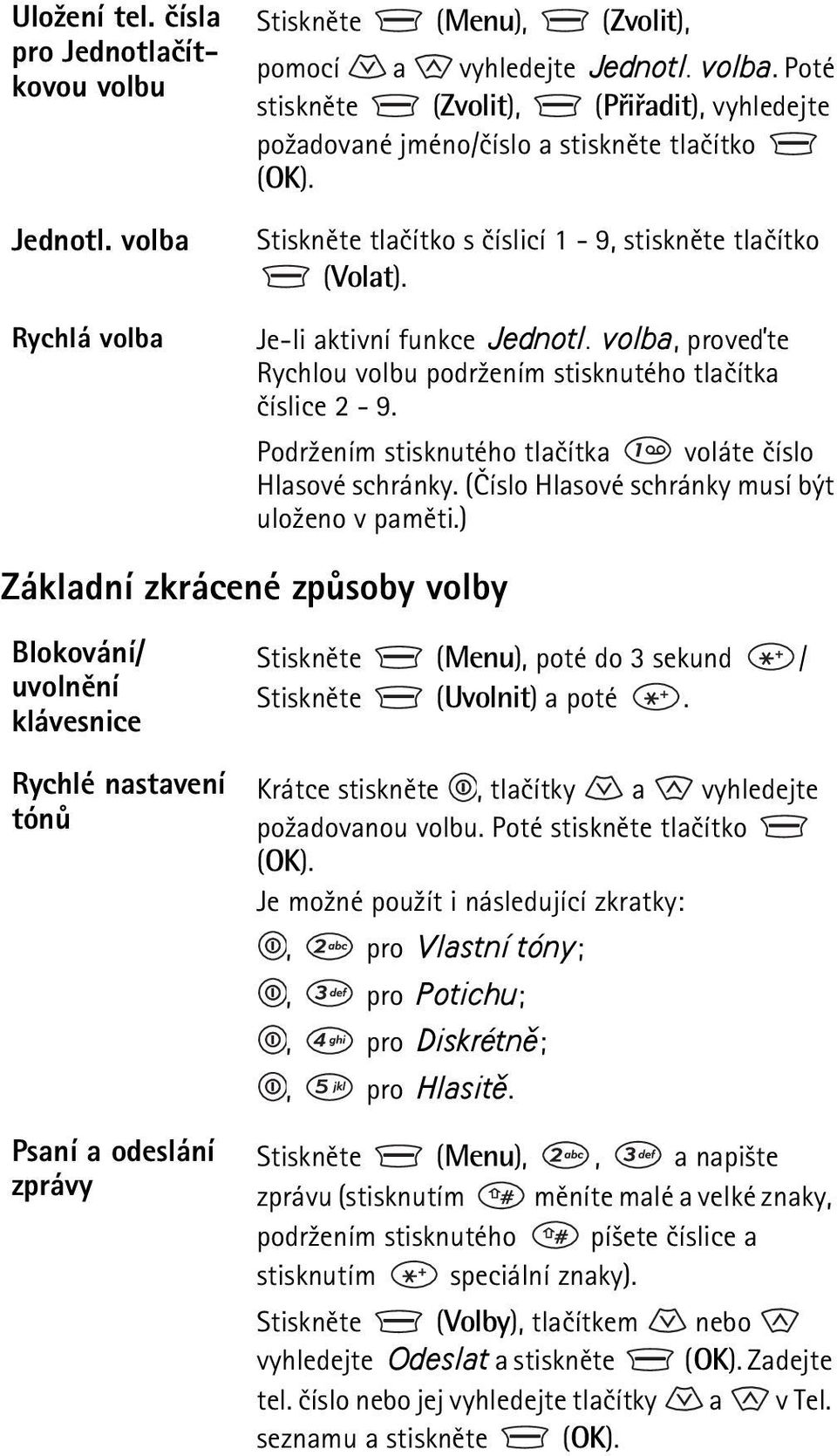 Podr¾ením stisknutého tlaèítka voláte èíslo Hlasové schránky. (Èíslo Hlasové schránky musí být ulo¾eno v pamìti.