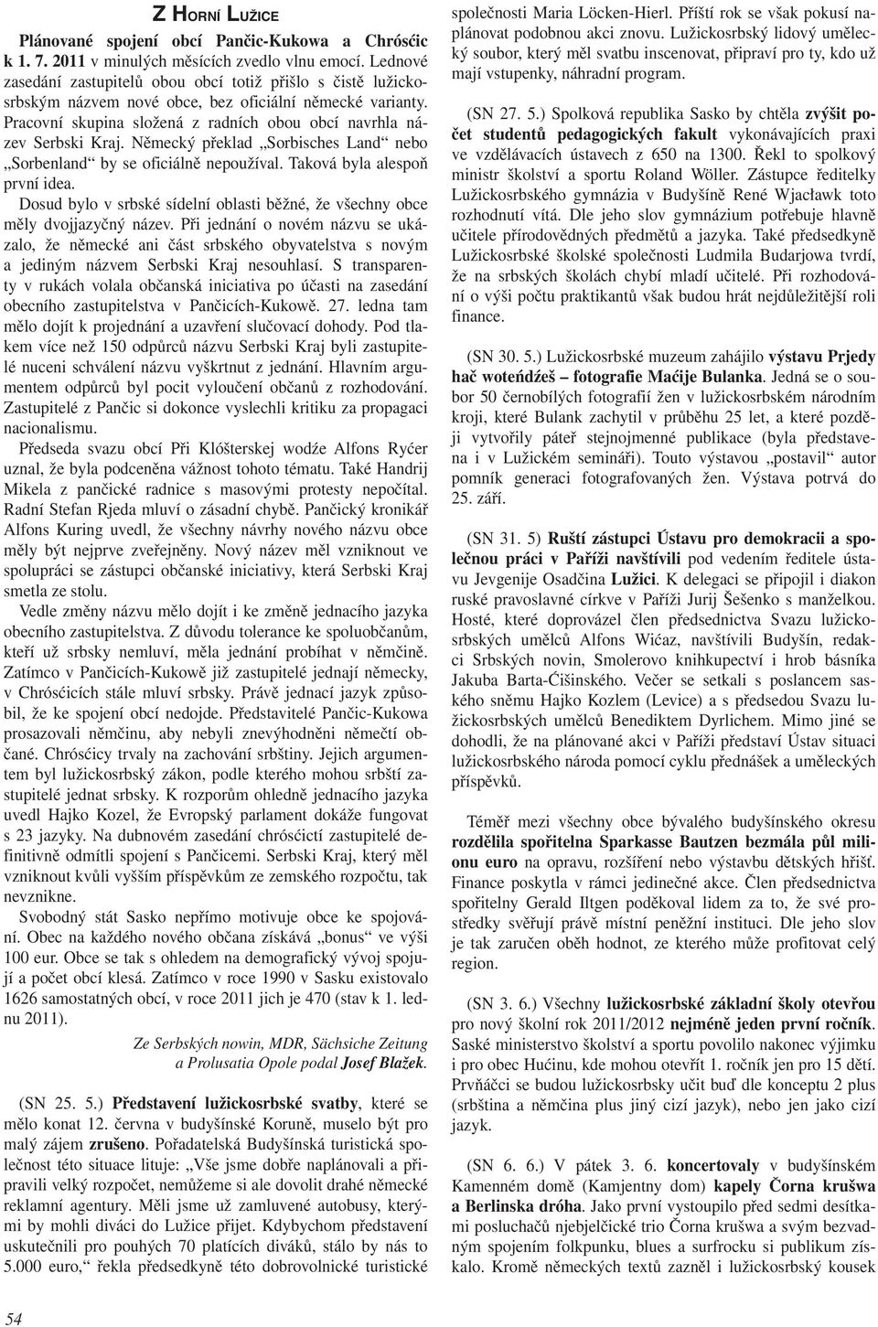 Německý překlad Sorbisches Land nebo Sorbenland by se oficiálně nepoužíval. Taková byla alespoň první idea. Dosud bylo v srbské sídelní oblasti běžné, že všechny obce měly dvojjazyčný název.