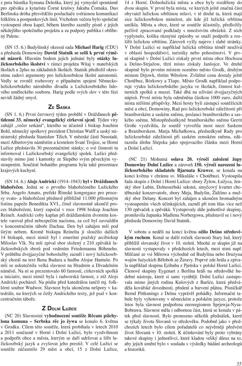 Vrcholem večera bylo společné vystoupení obou kapel, během kterého zazněly písně z jejich někdejšího společného projektu a za podpory publika i oblíbený Palenc. (SN 15. 6.