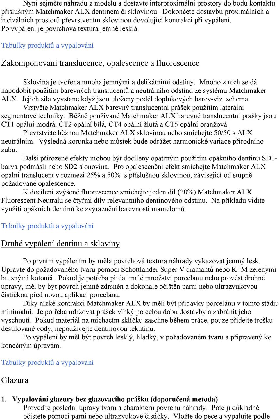 Zakomponování translucence, opalescence a fluorescence Sklovina je tvořena mnoha jemnými a delikátními odstíny.